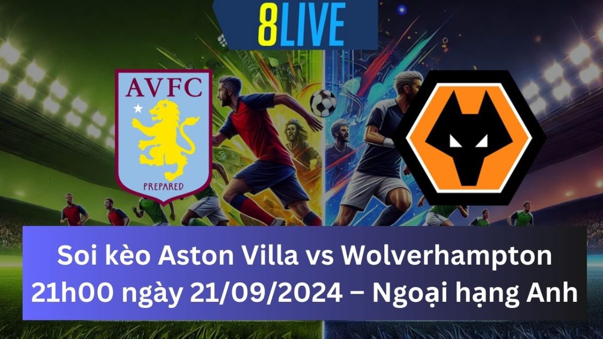 Soi kèo Aston Villa vs Wolverhampton 21h00 21/09/2024 – Ngoại hạng Anh