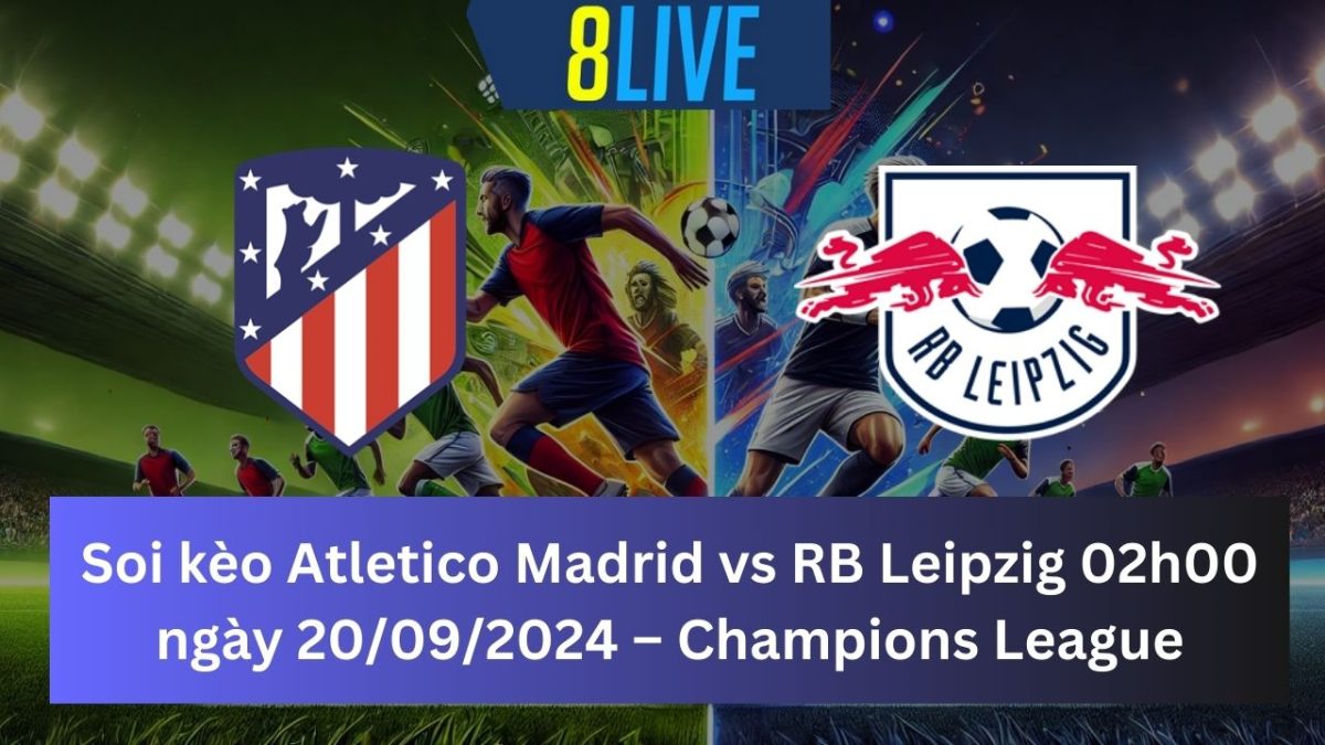 Soi kèo Atletico Madrid vs RB Leipzig 02h00 ngày 20/09/2024 – Champions League