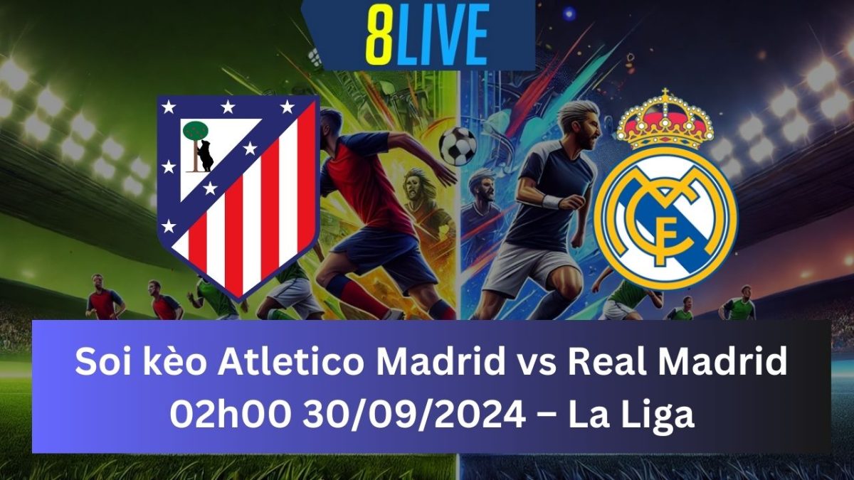 Soi kèo Atletico Madrid vs Real Madrid 02h00 30/09/2024 – La Liga