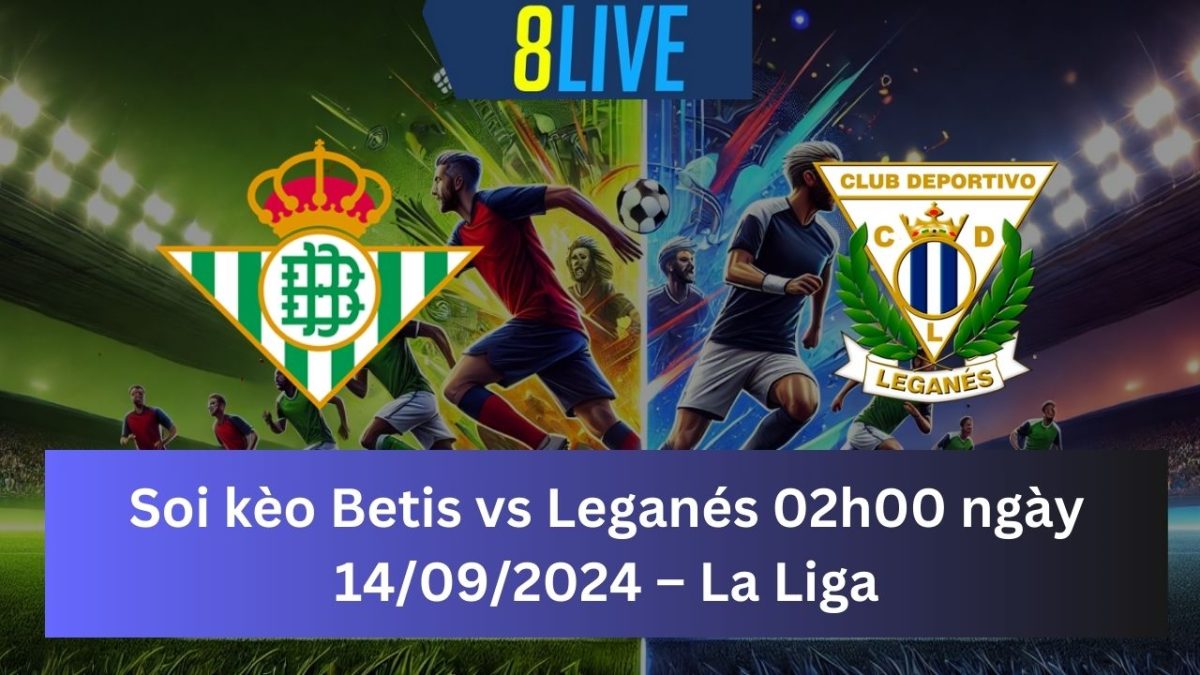 Soi kèo Betis vs Leganés 02h00 ngày 14/09/2024 – La Liga