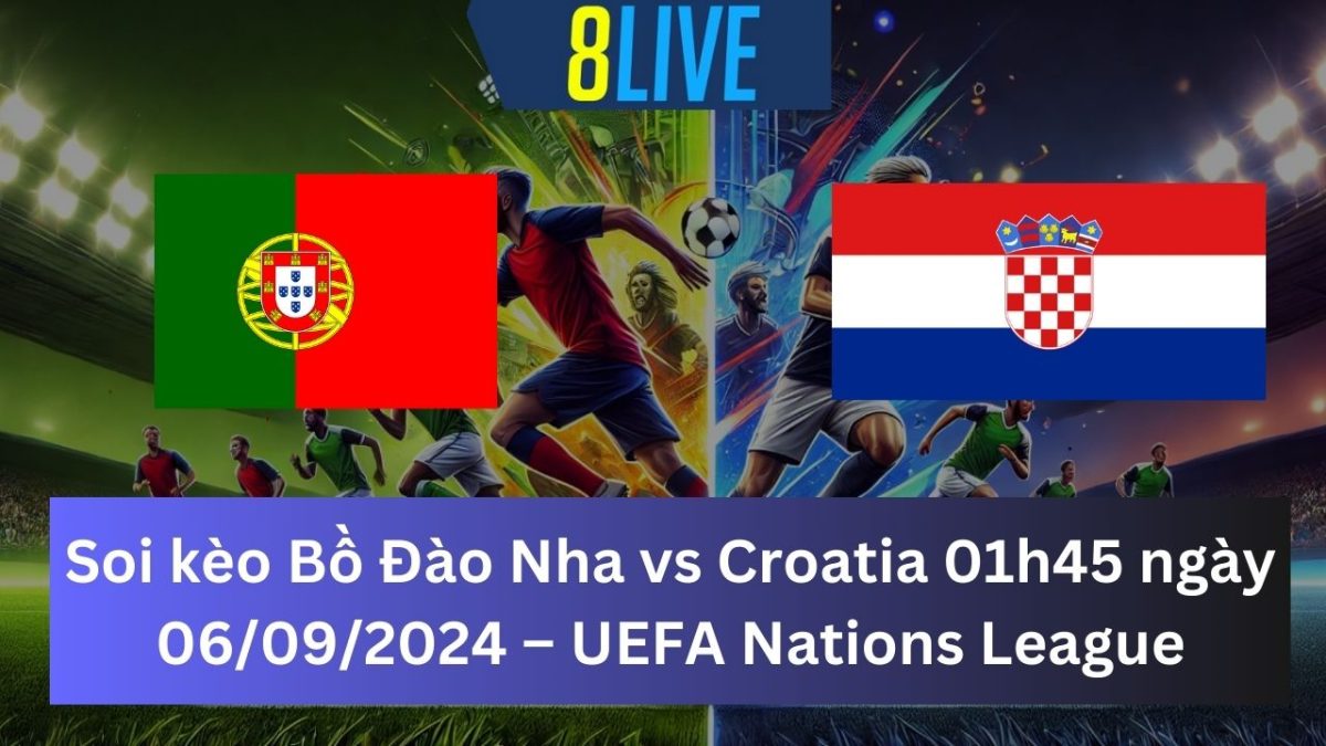 Soi kèo Bồ Đào Nha vs Croatia 01h45 ngày 06/09/2024 – UEFA Nations League