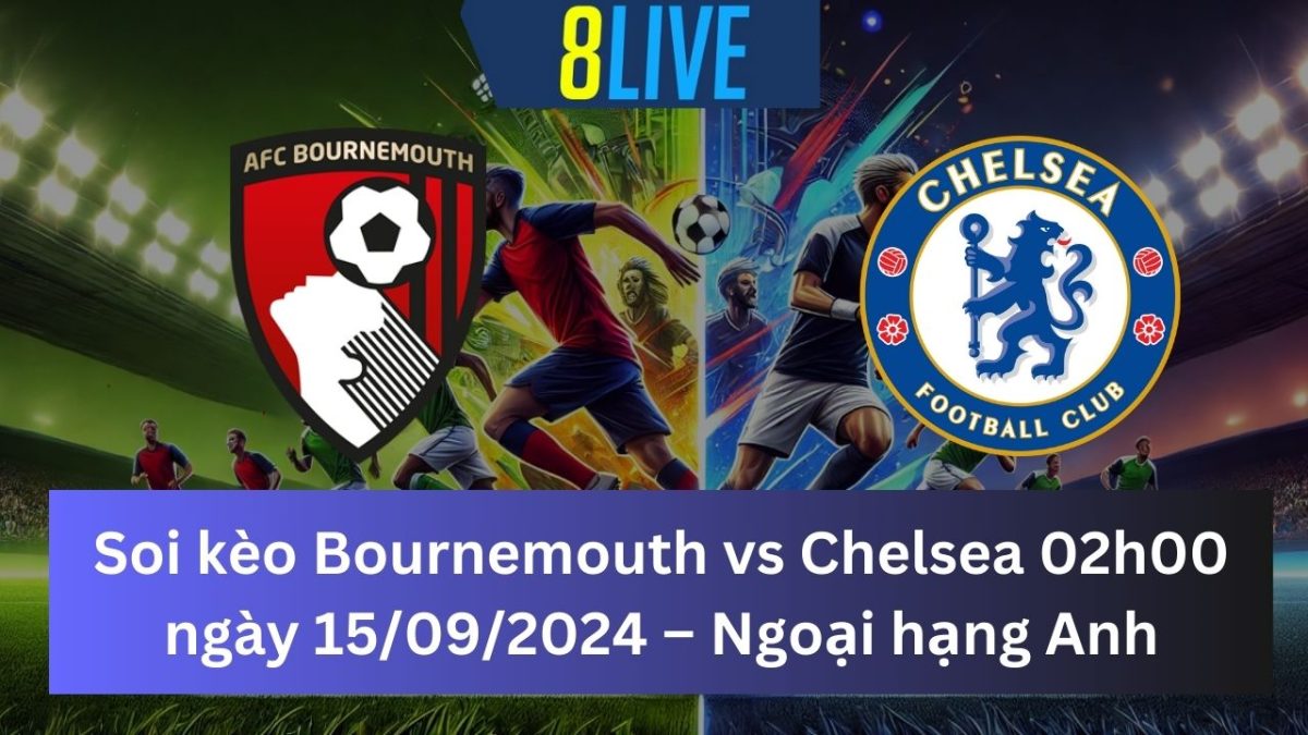 Soi kèo Bournemouth vs Chelsea 02h00 ngày 15/09/2024 – Ngoại hạng Anh