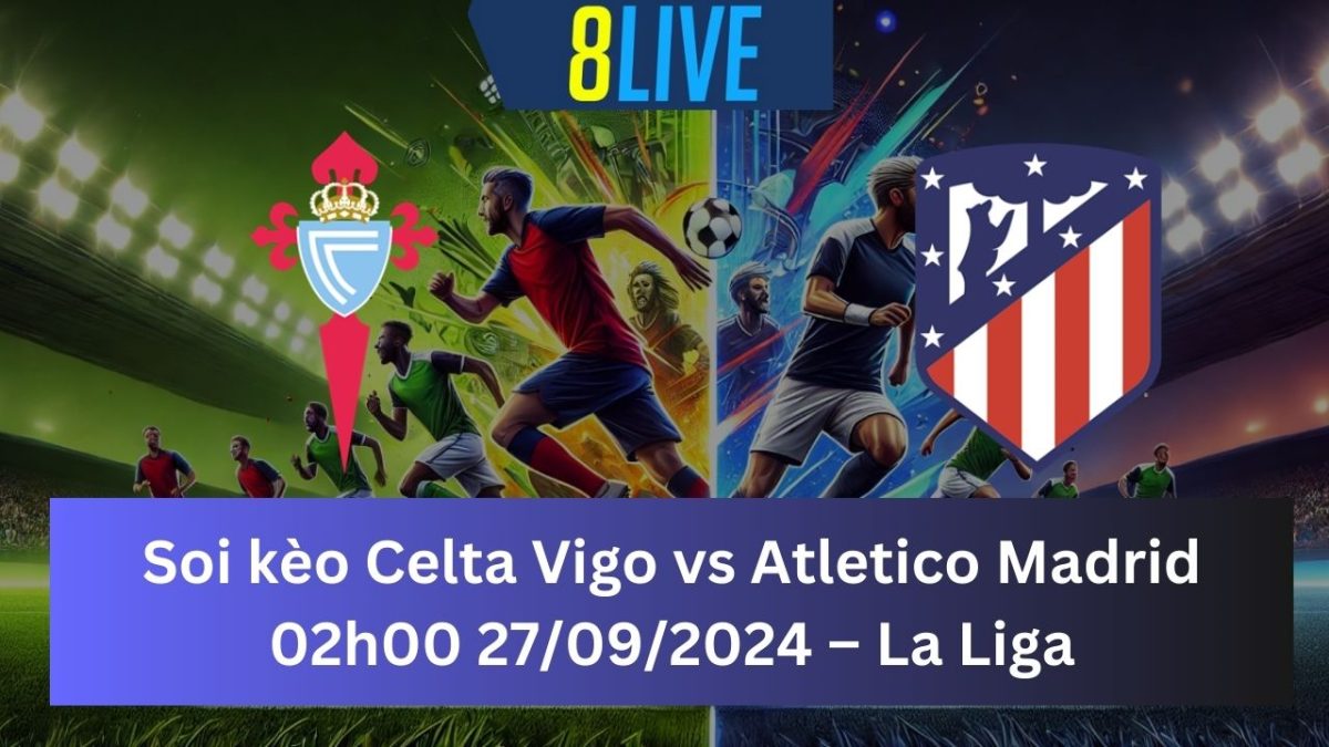 Soi kèo Celta Vigo vs Atletico Madrid 02h00 27/09/2024 – La Liga