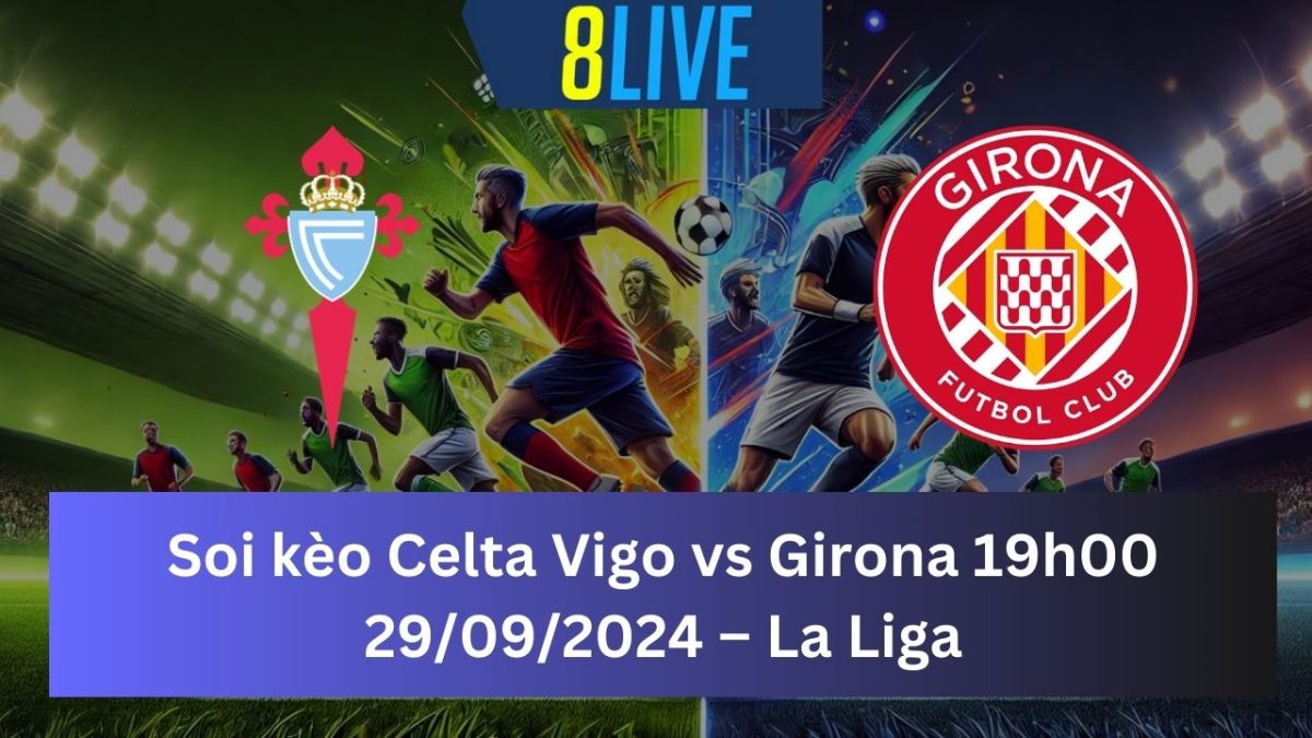 Soi kèo Celta Vigo vs Girona 19h00 29/09/2024 – La Liga