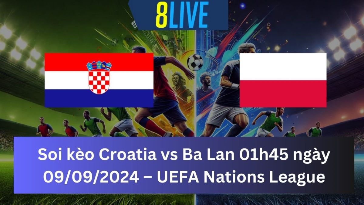 Soi kèo Croatia vs Ba Lan 01h45 ngày 09/09/2024 – UEFA Nations League