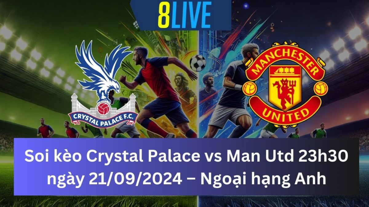 Soi kèo Crystal Palace vs Man Utd 23h30 21/09/2024 – Ngoại hạng Anh