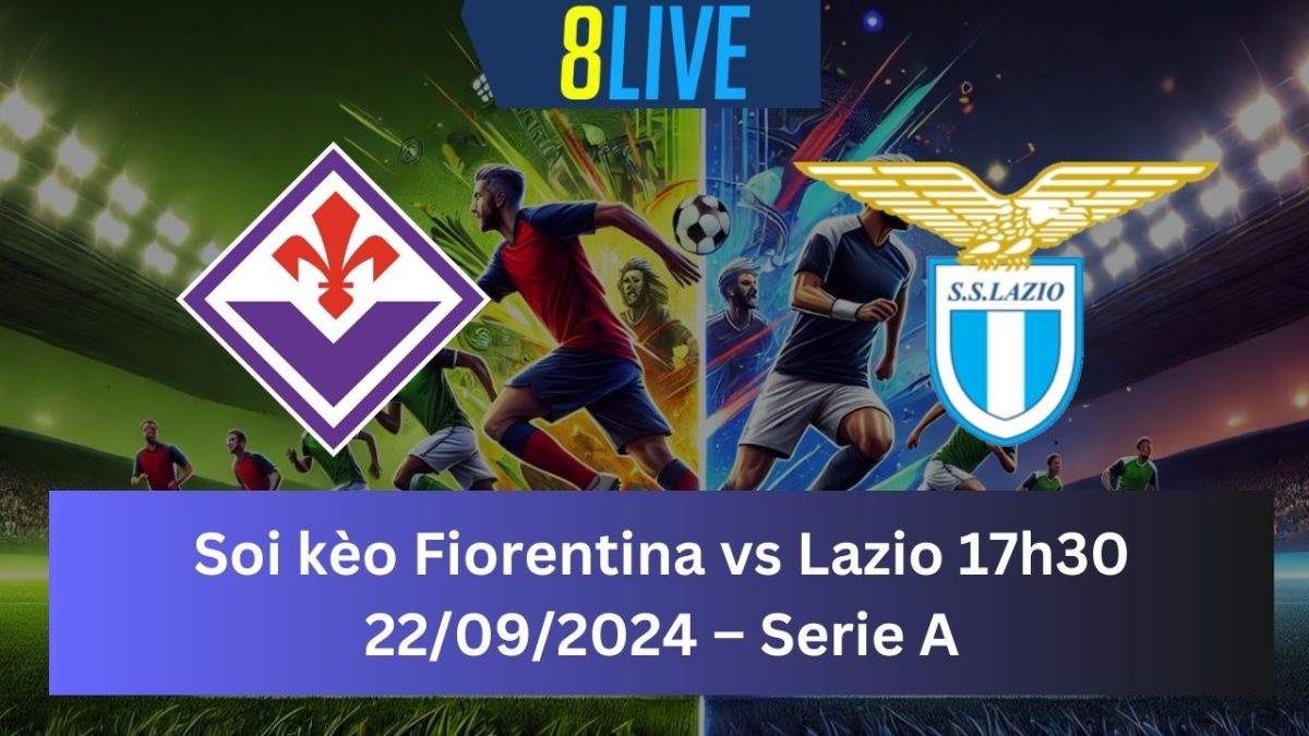 Soi kèo Fiorentina vs Lazio 17h30 22/09/2024 – Serie A