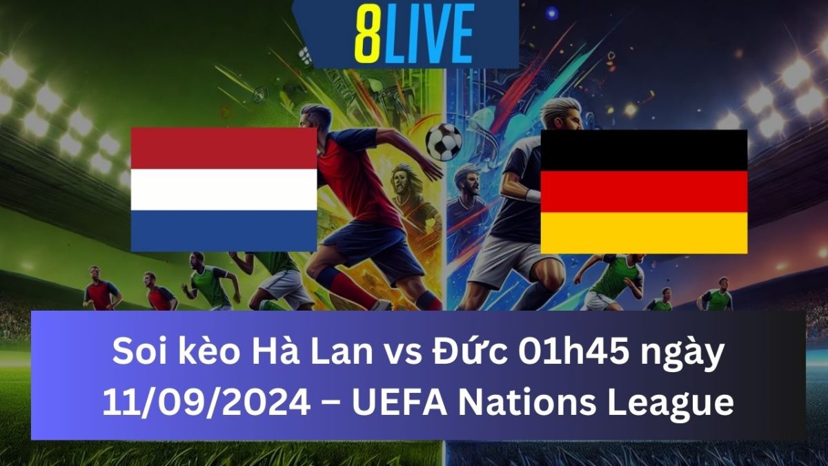 Soi kèo Hà Lan vs Đức 01h45 ngày 11/09/2024 – UEFA Nations League