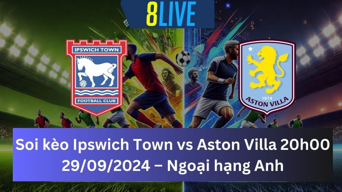 Soi kèo Ipswich Town vs Aston Villa 20h00 29/09/2024 – Ngoại hạng Anh