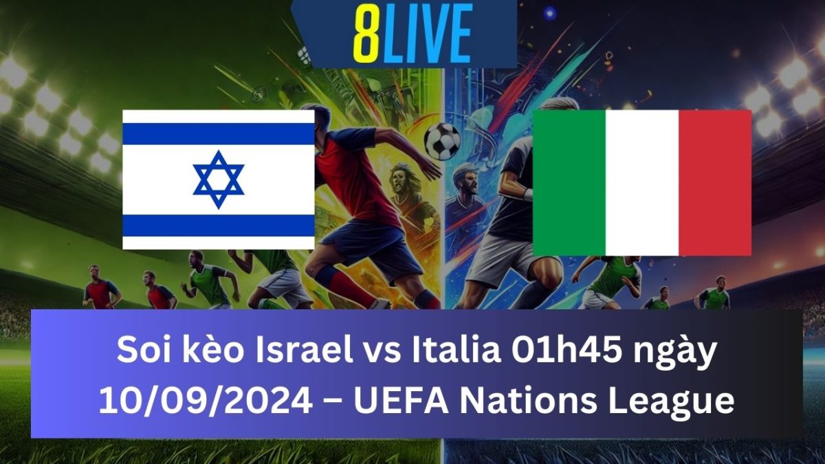 Soi kèo Israel vs Italia 01h45 ngày 10/09/2024 – UEFA Nations League