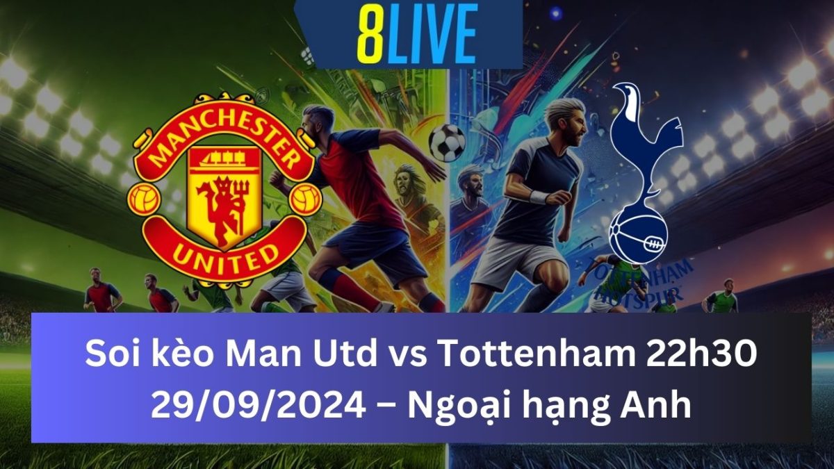 Soi kèo Man Utd vs Tottenham 22h30 29/09/2024 – Ngoại hạng Anh