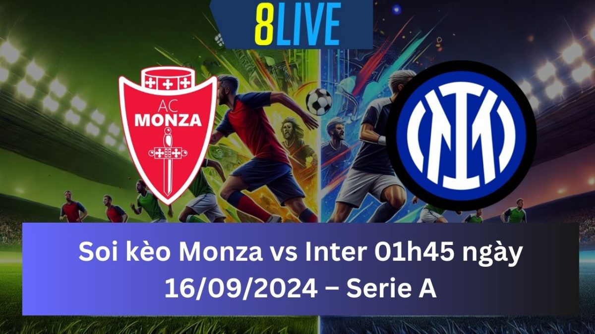 Soi kèo Monza vs Inter 01h45 ngày 16/09/2024 – Serie A