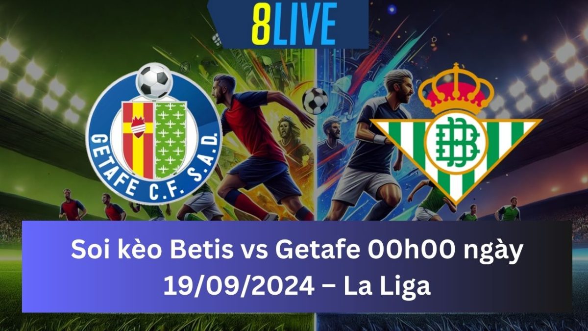 Soi kèo Real Betis vs Getafe 00h00 ngày 19/09/2024 – La Liga