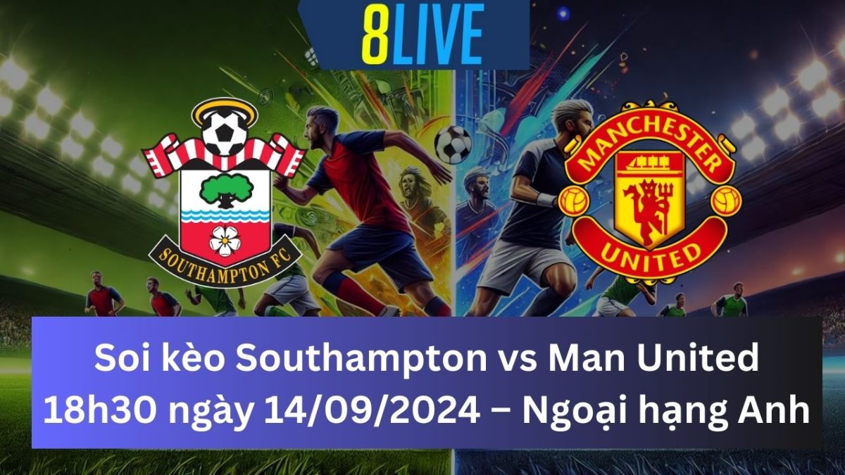 Soi kèo Southampton vs Man United 18h30 ngày 14/09/2024 – Ngoại hạng Anh