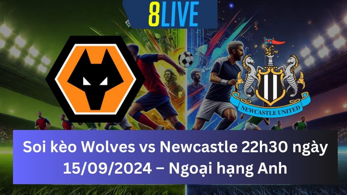 Soi kèo Wolves vs Newcastle 22h30 ngày 15/09/2024 – Ngoại hạng Anh