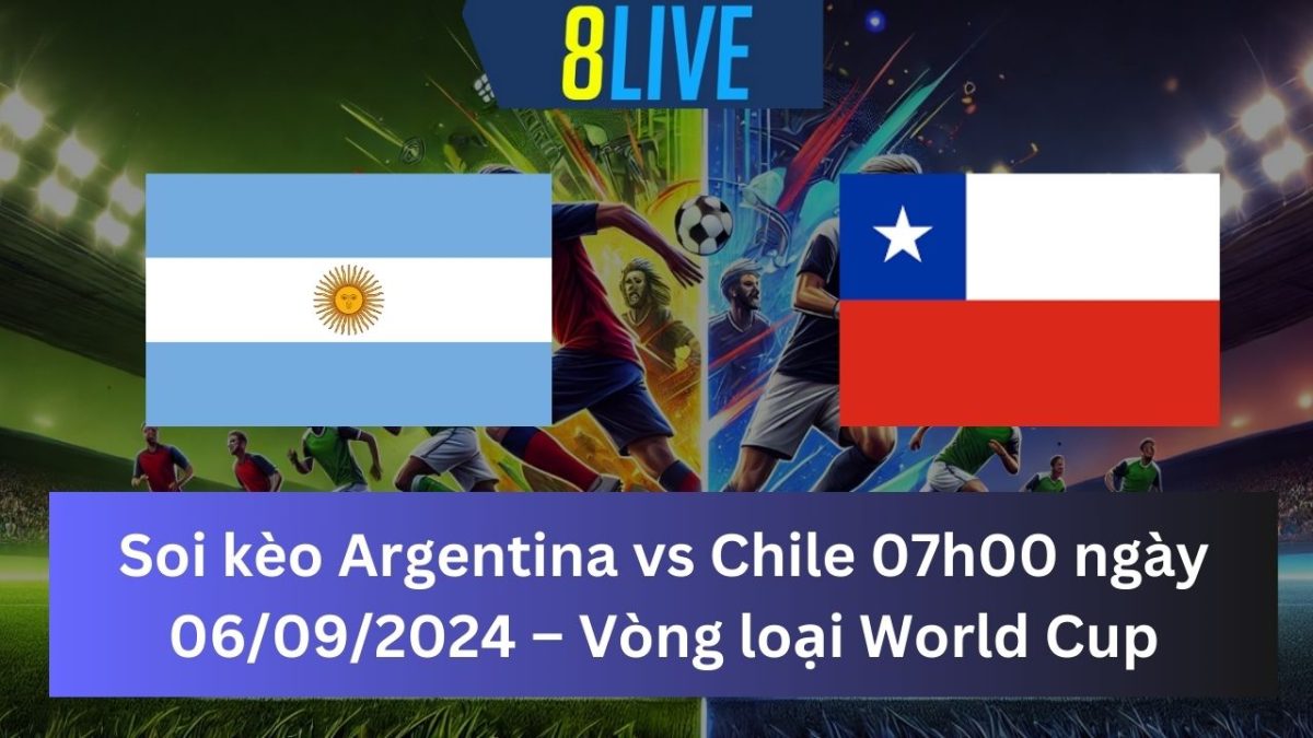 Soi kèo Argentina vs Chile 07h00 ngày 06/09/2024 – Vòng loại World Cup