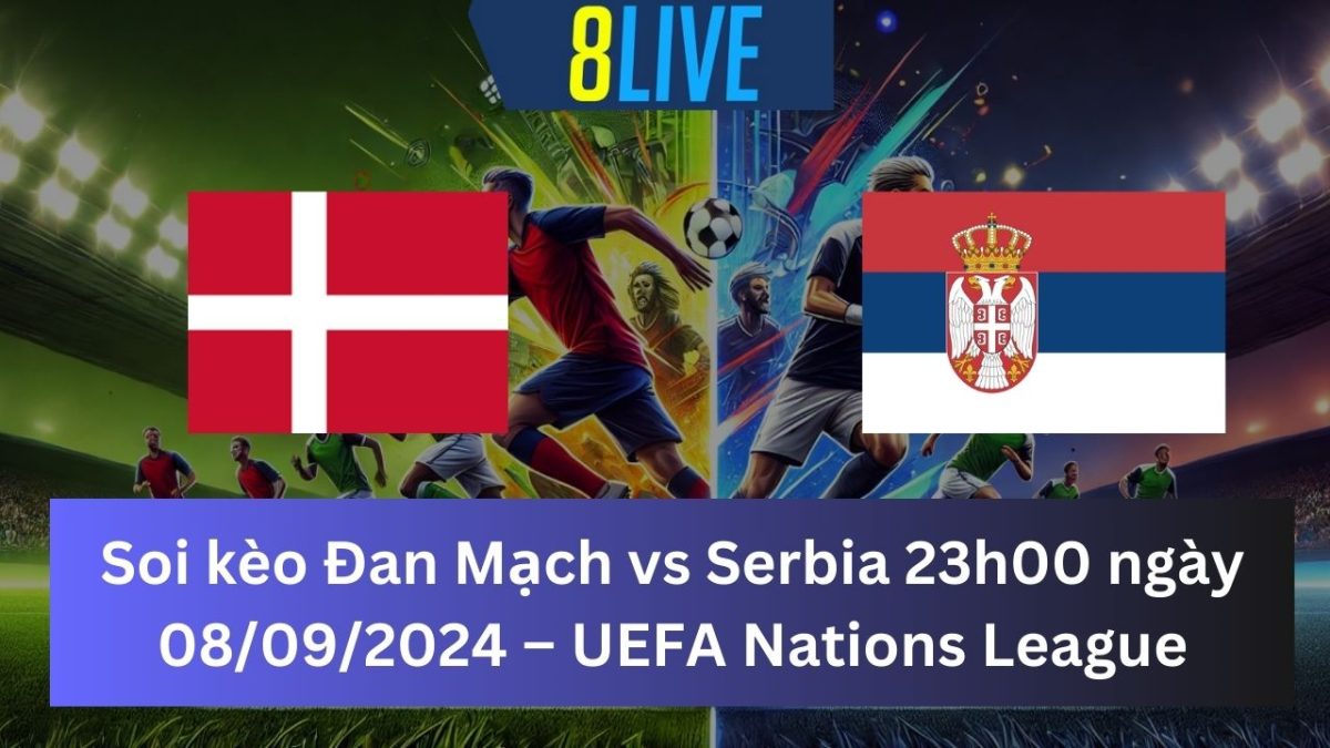 Soi kèo Đan Mạch vs Serbia 23h00 ngày 08/09/2024 – UEFA Nations League