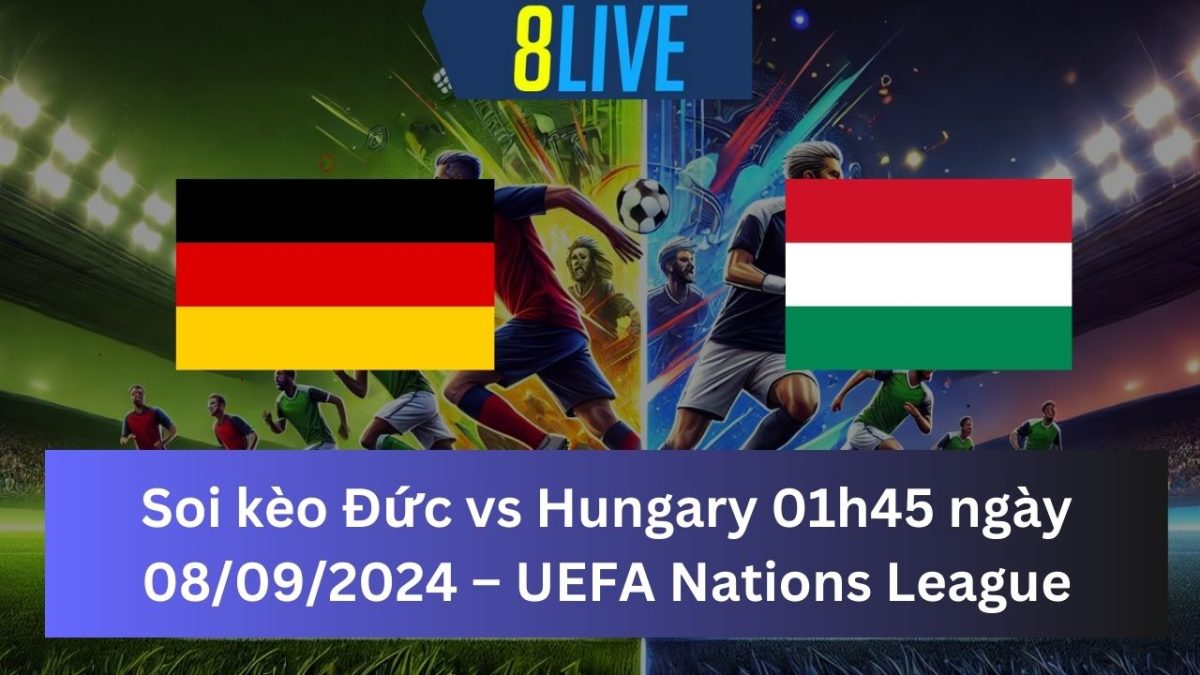 Soi kèo Đức vs Hungary 01h45 ngày 08/09/2024 – UEFA Nations League