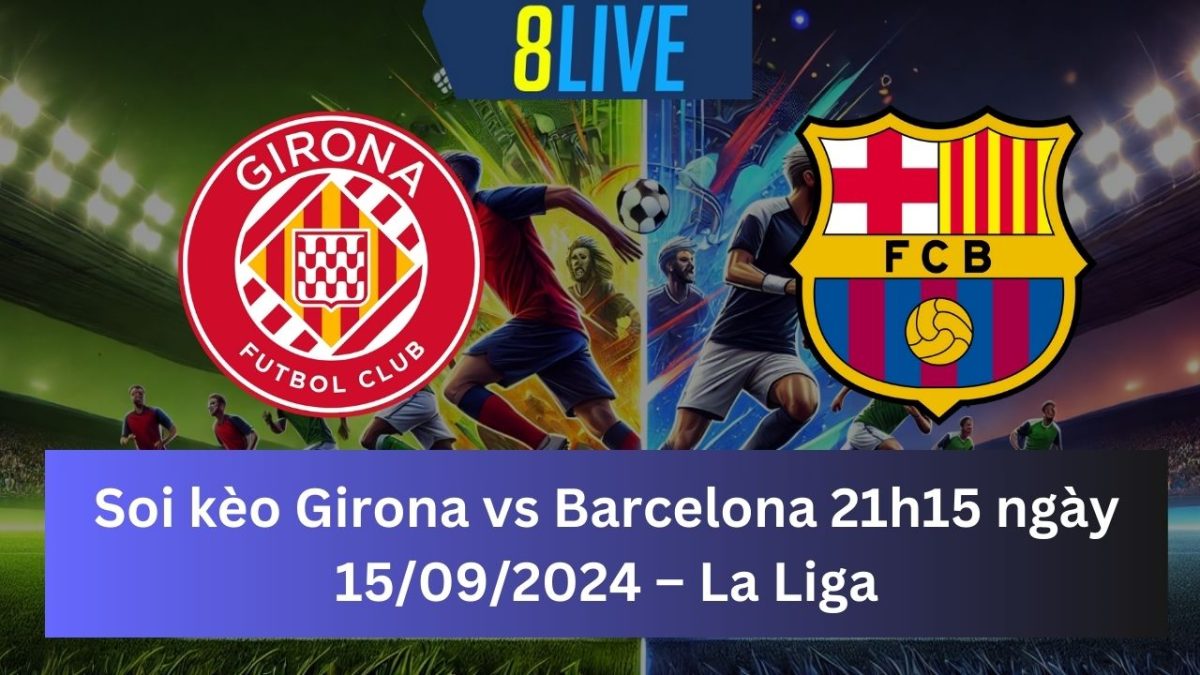 Soi kèo Girona vs Barcelona 21h15 ngày 15/09/2024 – La Liga