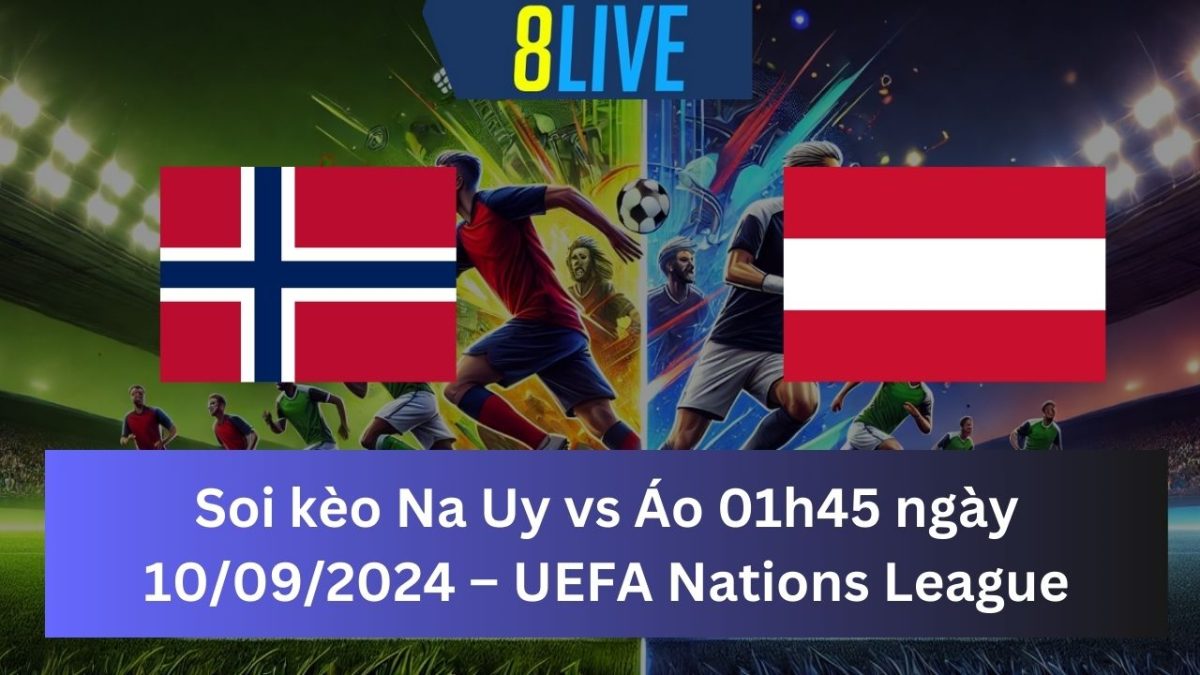 Soi kèo Na Uy vs Áo 01h45 ngày 10/09/2024 – UEFA Nations League