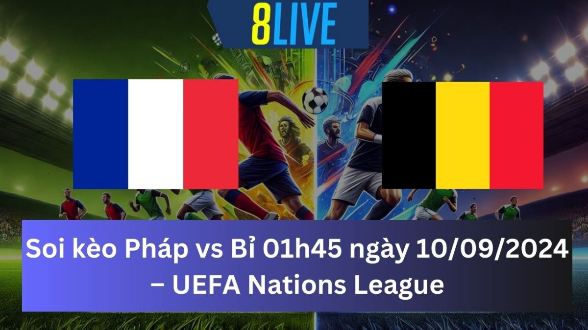 Soi kèo Pháp vs Bỉ 01h45 ngày 10/09/2024 – UEFA Nations League