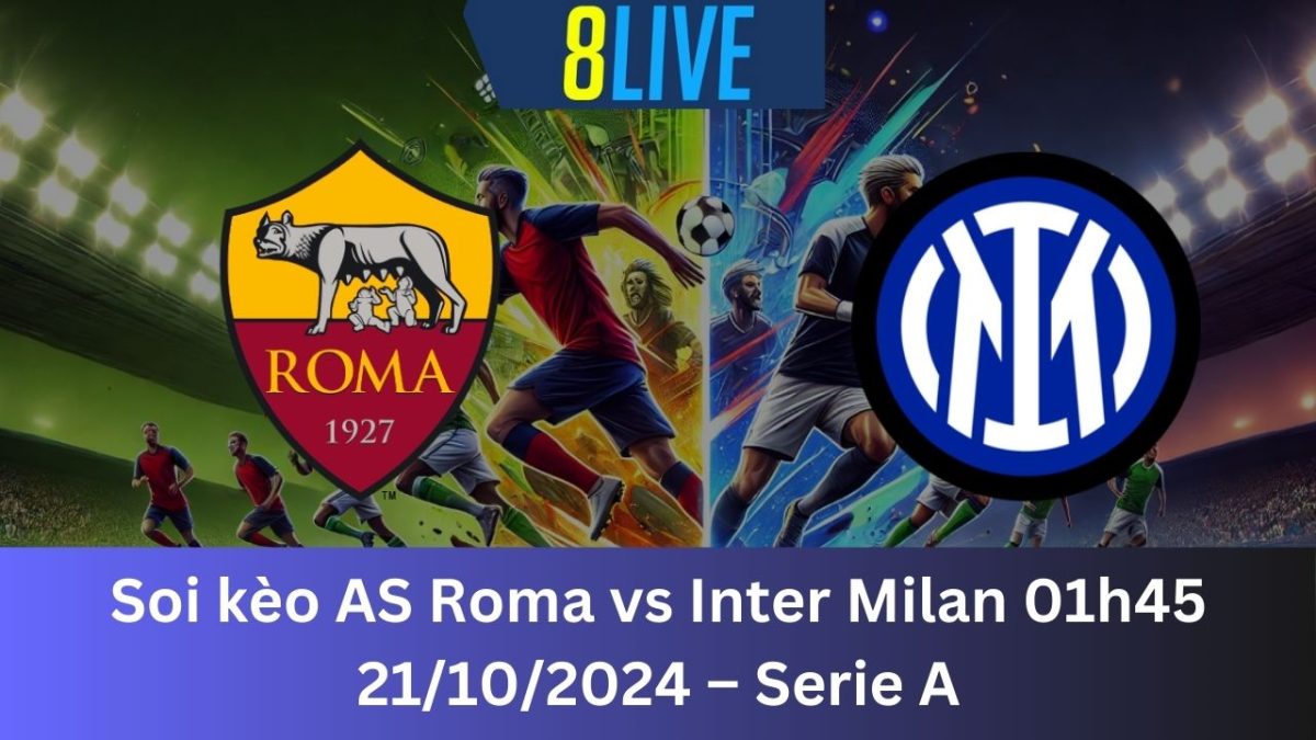 Soi kèo AS Roma vs Inter Milan 01h45 21/10/2024 – Serie A