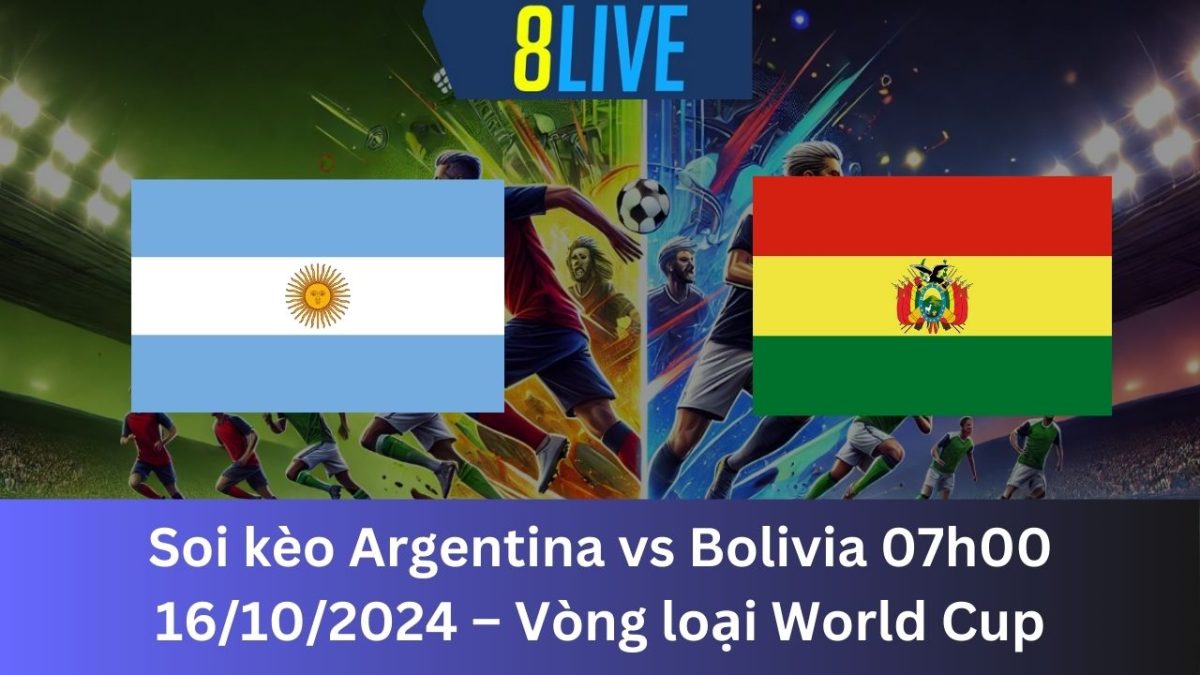 Soi kèo Argentina vs Bolivia 07h00 16/10/2024 – Vòng loại World Cup