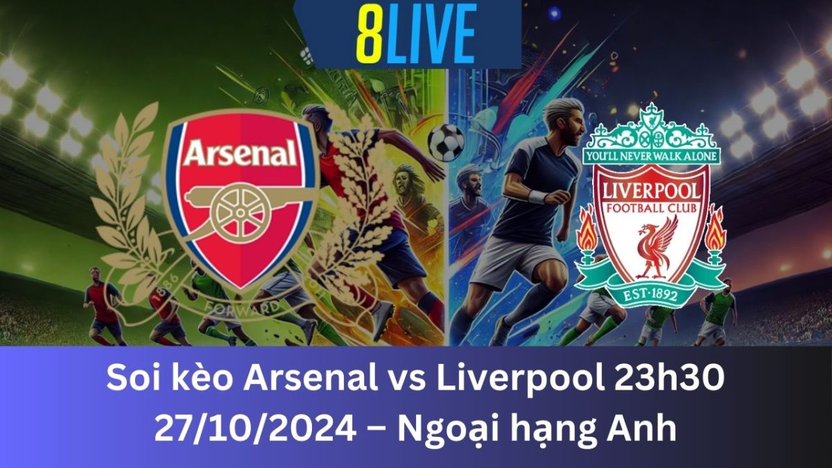Soi kèo Arsenal vs Liverpool 23h30 27/10/2024 – Ngoại hạng Anh