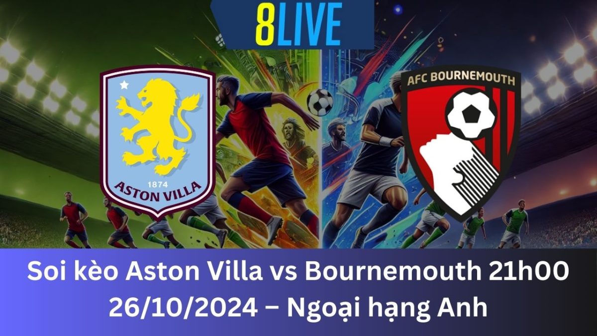 Soi kèo Aston Villa vs Bournemouth 21h00 26/10/2024 – Ngoại hạng Anh