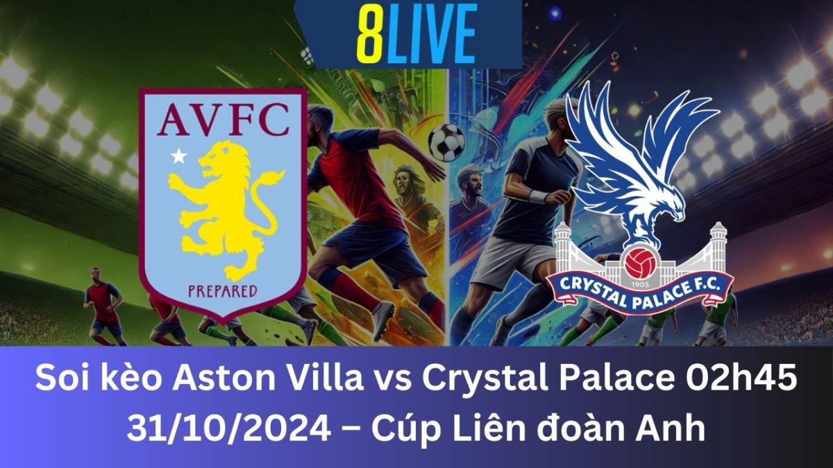 Soi kèo Aston Villa vs Crystal Palace 02h45 31/10/2024 – Cúp Liên đoàn Anh