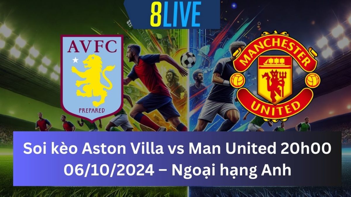 Soi kèo Aston Villa vs Man United 20h00 06/10/2024 – Ngoại hạng Anh