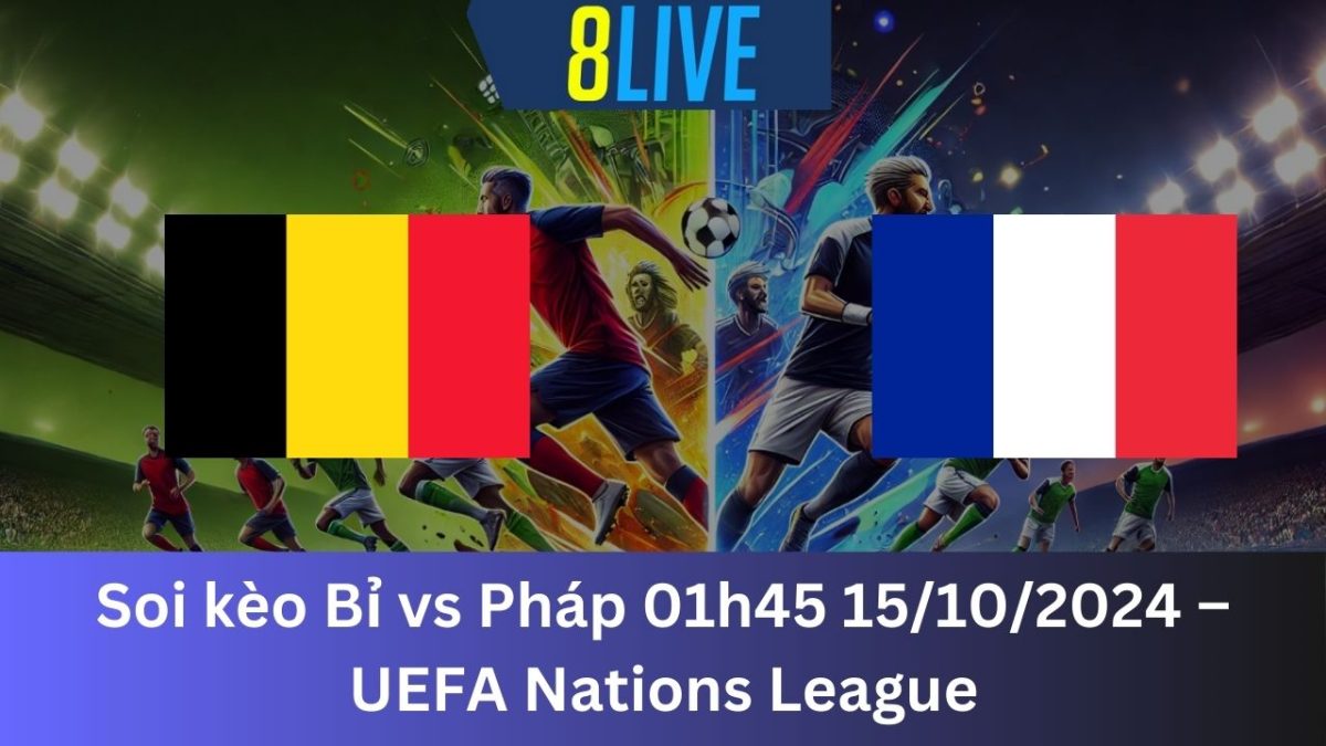 Soi kèo Bỉ vs Pháp 01h45 15/10/2024 – UEFA Nations League