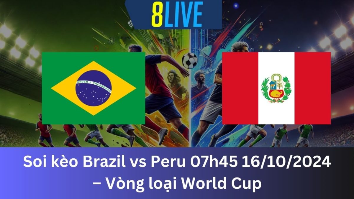 Soi kèo Brazil vs Peru 07h45 16/10/2024 – Vòng loại World Cup