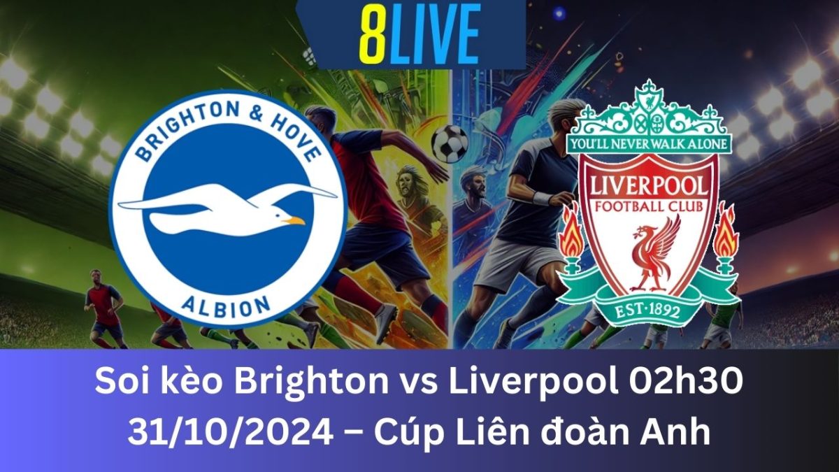 Soi kèo Brighton vs Liverpool 02h30 31/10/2024 – Cúp Liên đoàn Anh