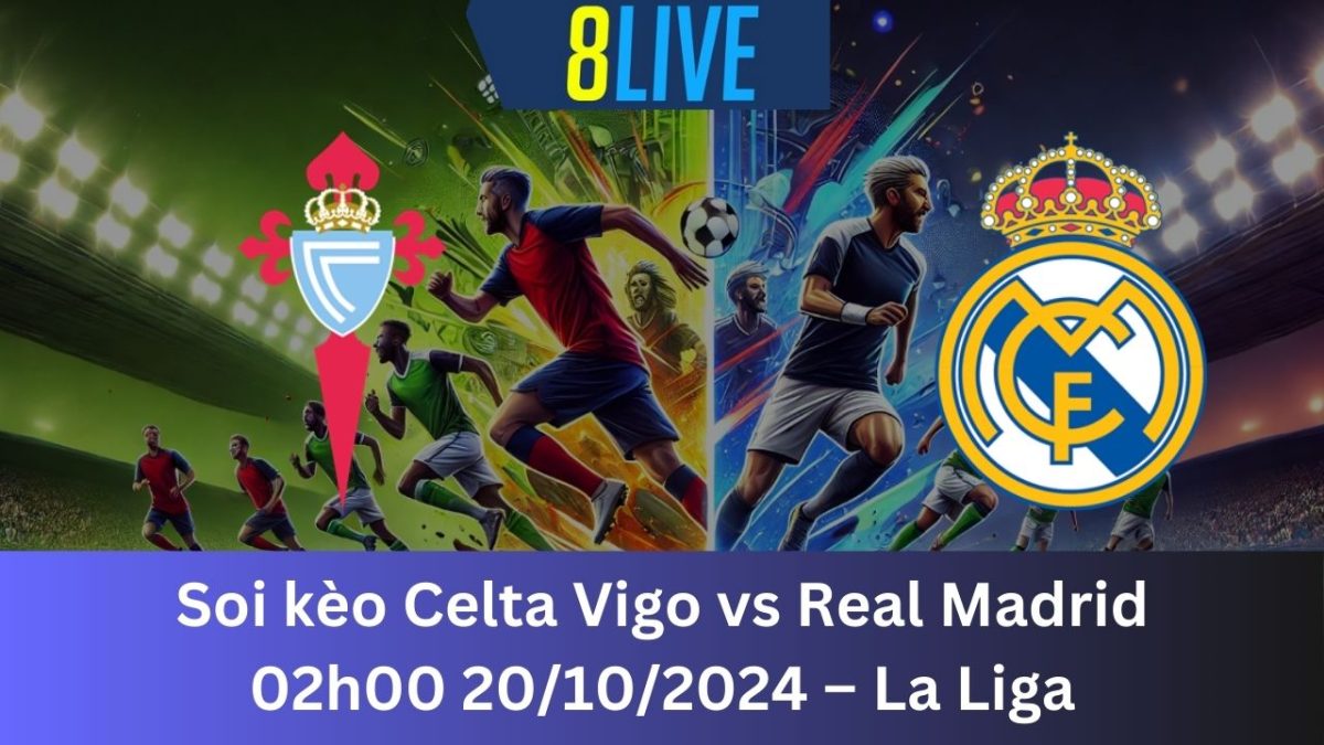 Soi kèo Celta Vigo vs Real Madrid 02h00 20/10/2024 – La Liga