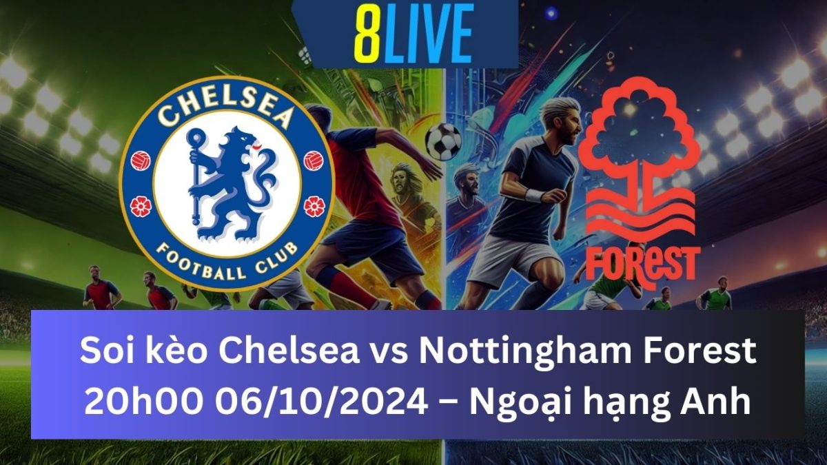 Soi kèo Chelsea vs Nottingham Forest 20h00 06/10/2024 – Ngoại hạng Anh