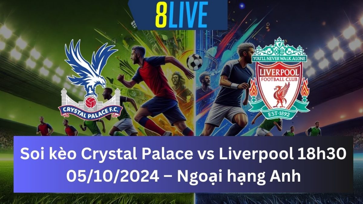 Soi kèo Crystal Palace vs Liverpool 18h30 05/10/2024 – Ngoại hạng Anh