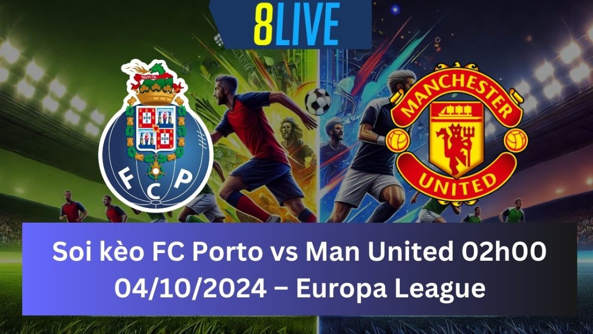 Soi kèo FC Porto vs Man United 02h00 04/10/2024 – Europa League