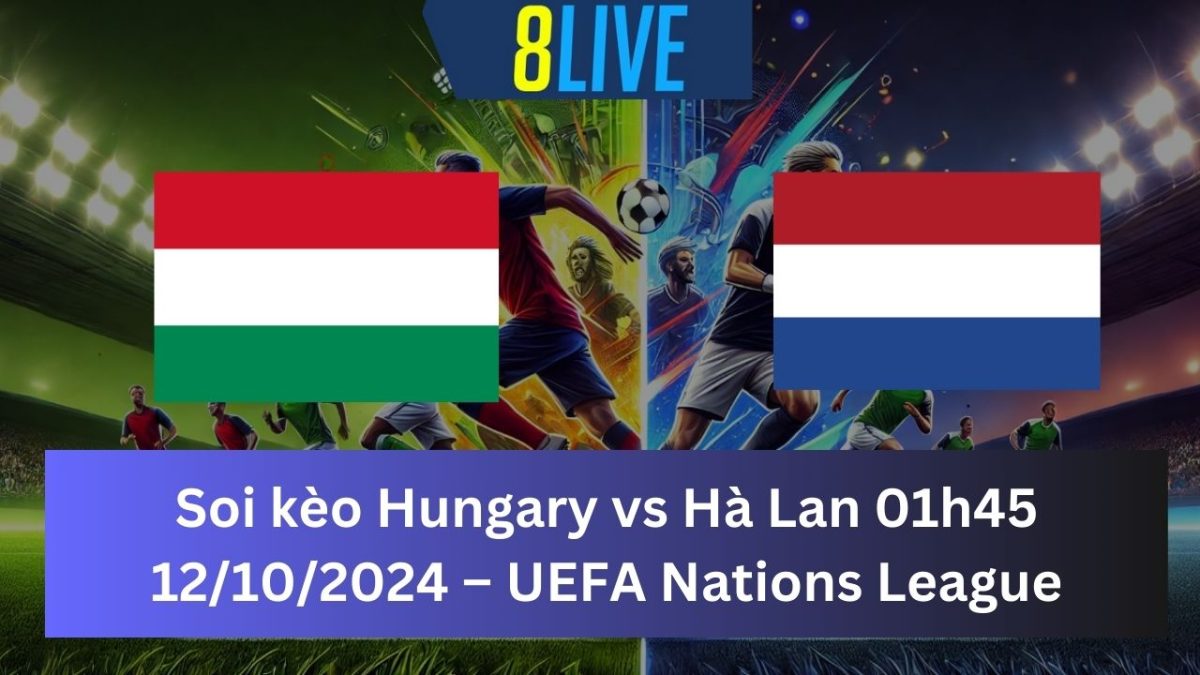 Soi kèo Hungary vs Hà Lan 01h45 12/10/2024 – UEFA Nations League