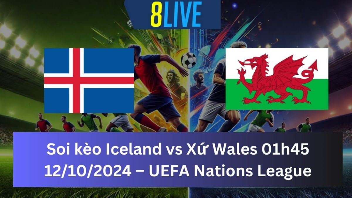 Soi kèo Iceland vs Xứ Wales 01h45 12/10/2024 – UEFA Nations League