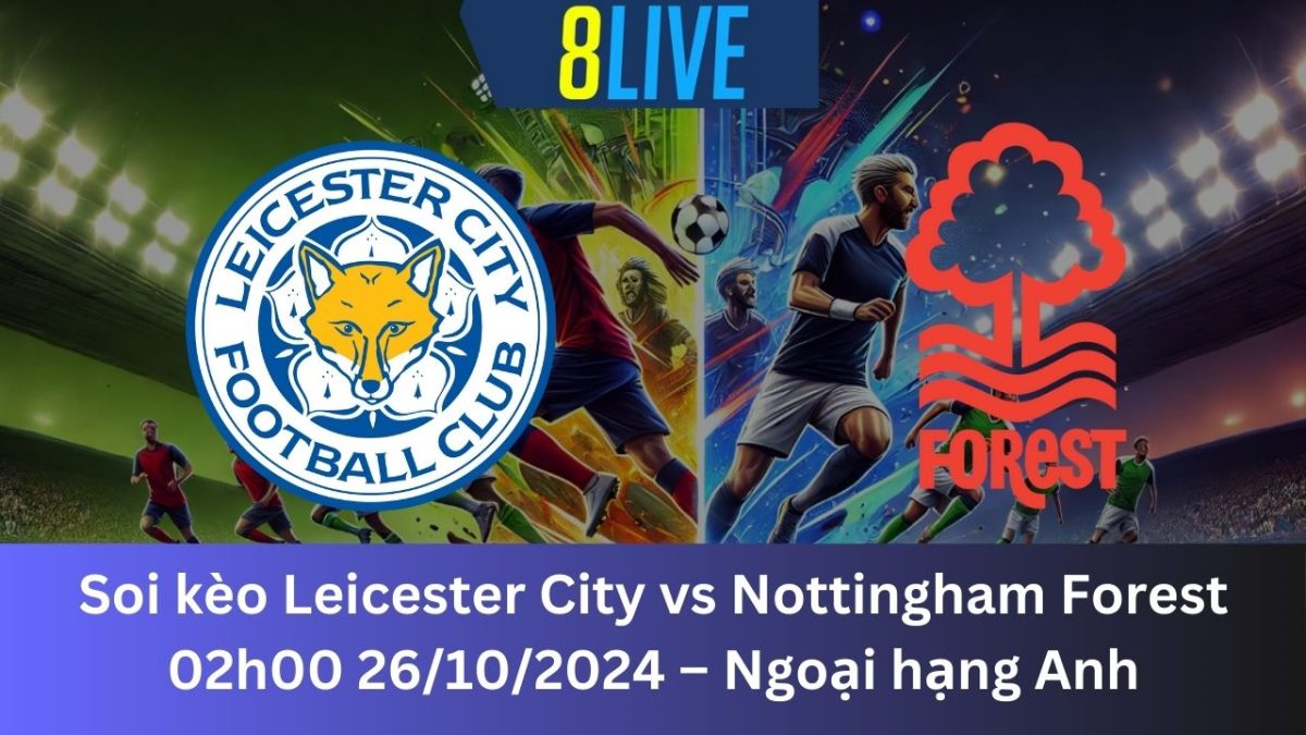 Soi kèo Leicester City vs Nottingham Forest 02h00 26/10/2024 – Ngoại hạng Anh