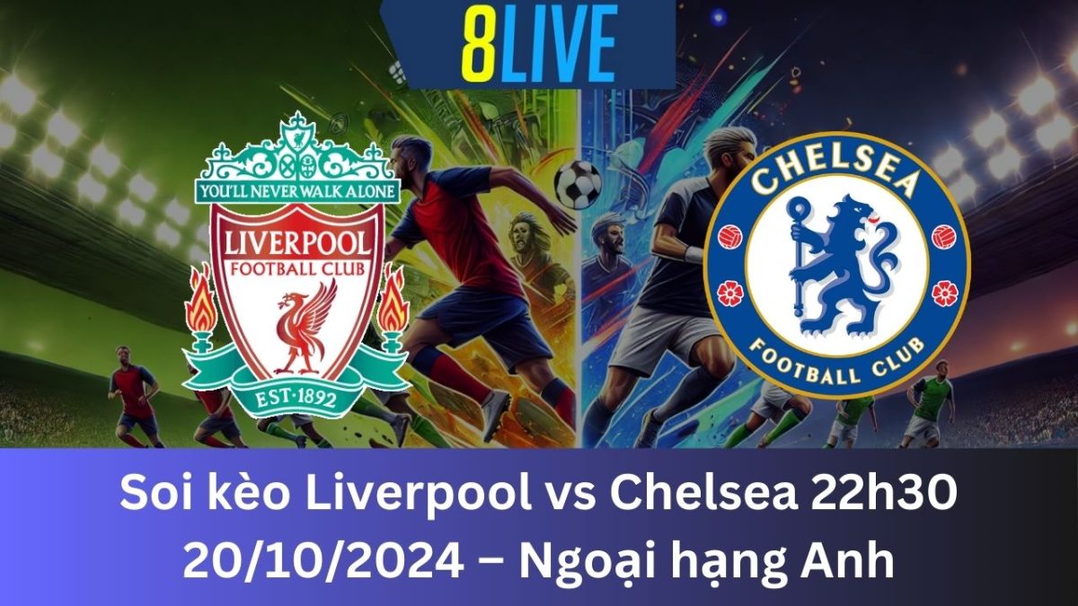 Soi kèo Liverpool vs Chelsea 22h30 20/10/2024 – Ngoại hạng Anh