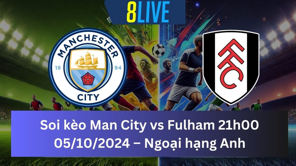 Soi kèo Man City vs Fulham 21h00 05/10/2024 – Ngoại hạng Anh