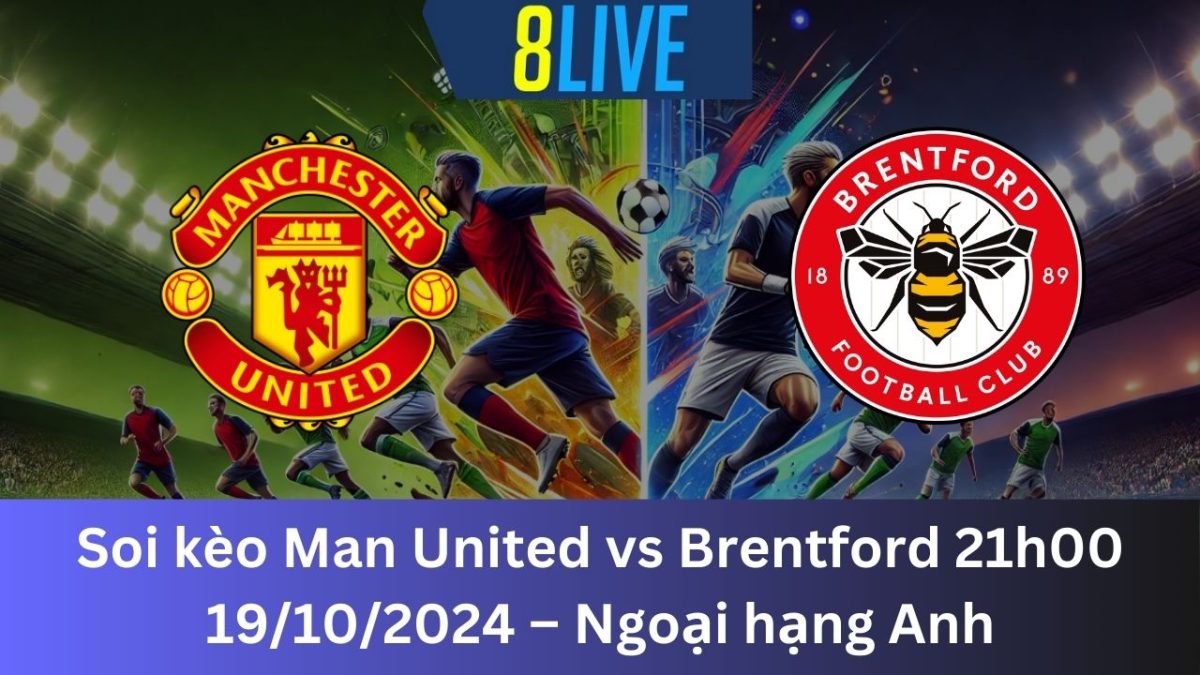 Soi kèo Man United vs Brentford 21h00 19/10/2024 – Ngoại hạng Anh