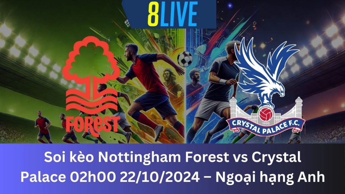 Soi kèo Nottingham Forest vs Crystal Palace 02h00 22/10/2024 – Ngoại hạng Anh