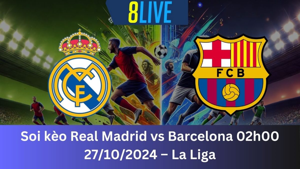 Soi kèo Real Madrid vs Barcelona 02h00 27/10/2024 – La Liga