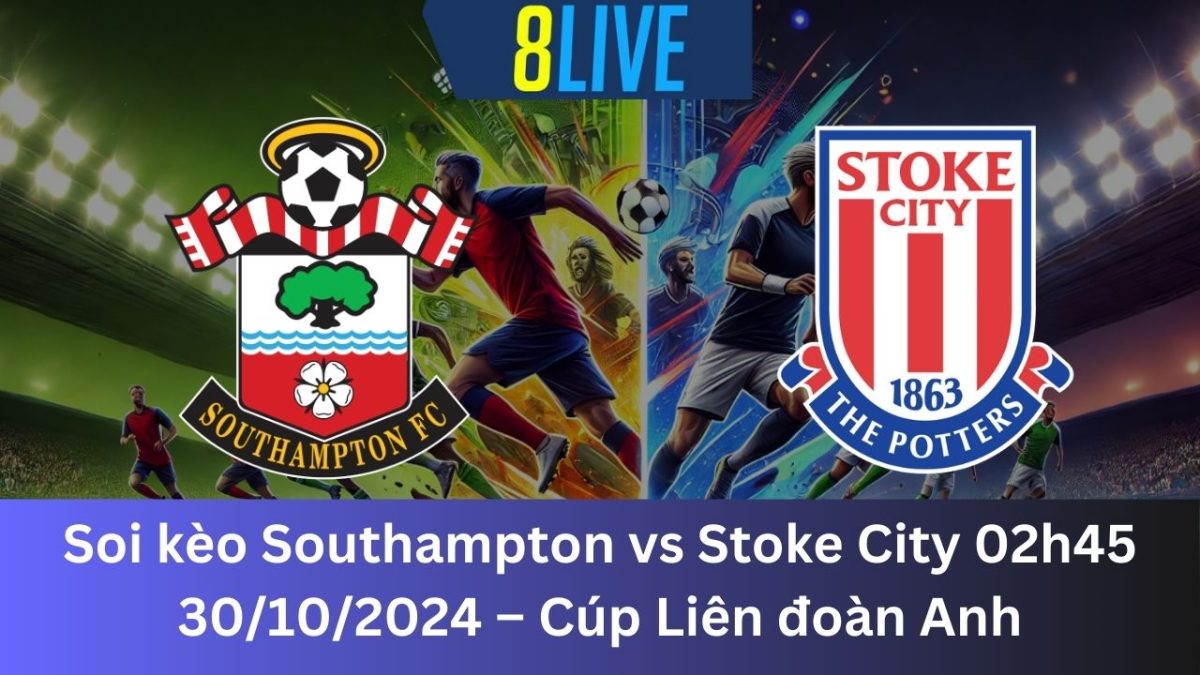 Soi kèo Southampton vs Stoke City 02h45 30/10/2024 – Cúp Liên đoàn Anh