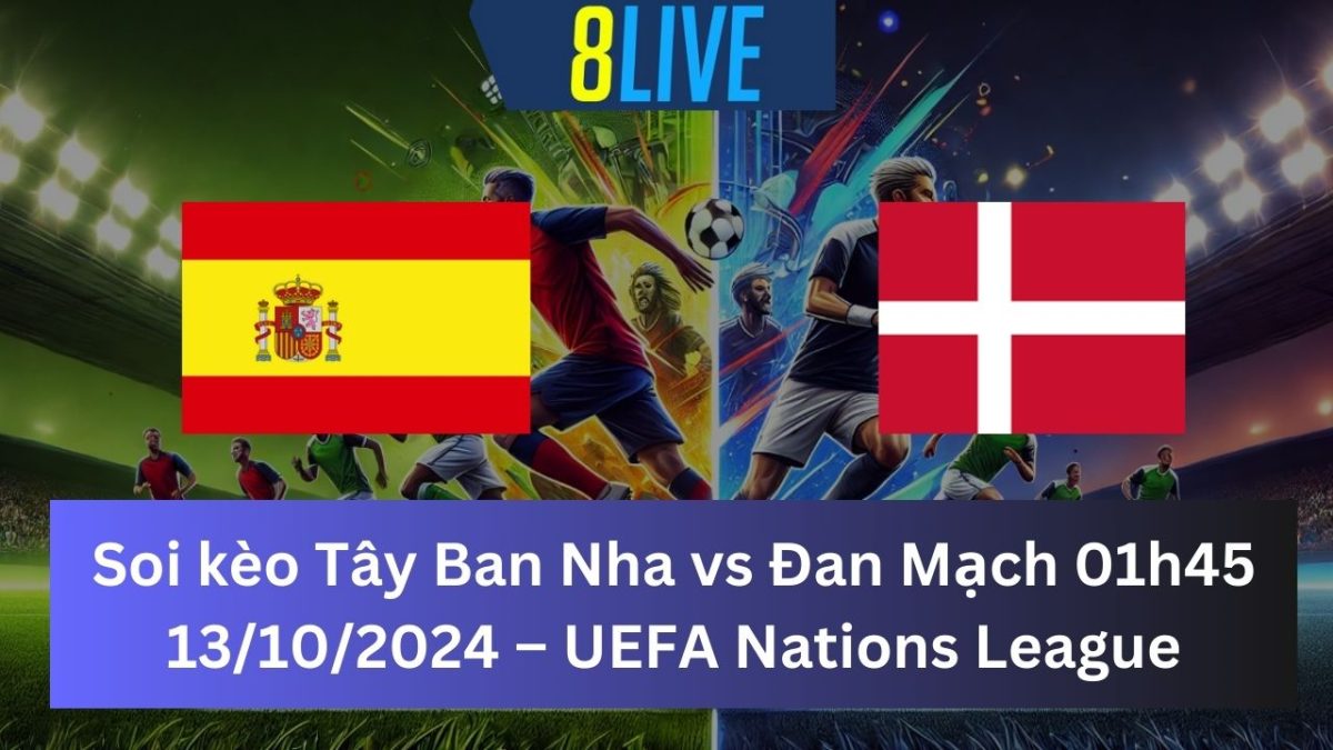 Soi kèo Tây Ban Nha vs Đan Mạch 01h45 13/10/2024 – UEFA Nations League