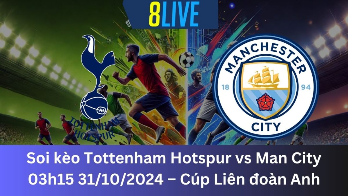 Soi kèo Tottenham Hotspur vs Man City 03h15 31/10/2024 – Cúp Liên đoàn Anh