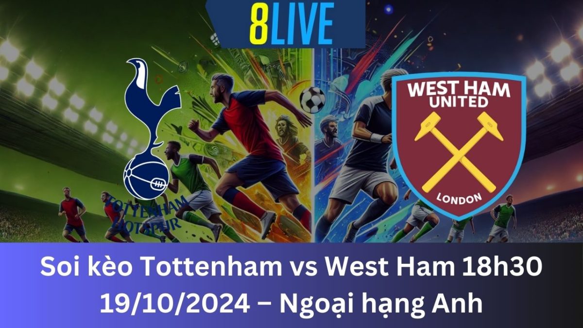 Soi kèo Tottenham vs West Ham 18h30 19/10/2024 – Ngoại hạng Anh